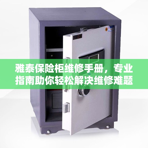 雅泰保险柜维修手册，专业指南助你轻松解决维修难题