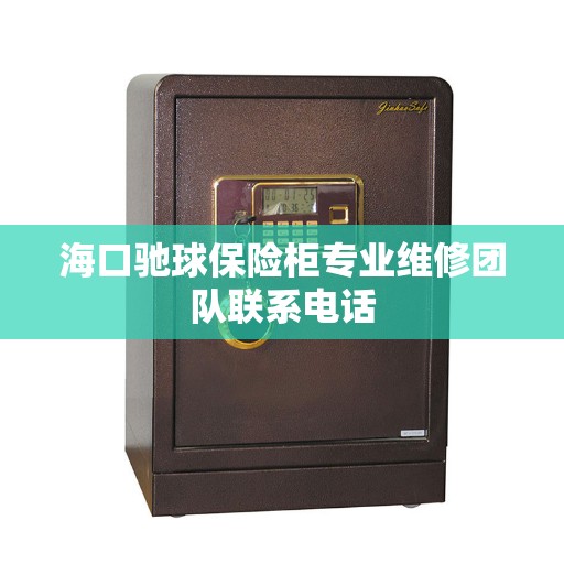 海口驰球保险柜专业维修团队联系电话