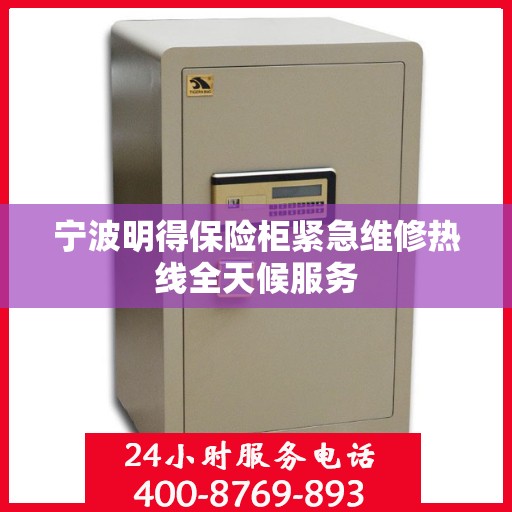 宁波明得保险柜紧急维修热线全天候服务
