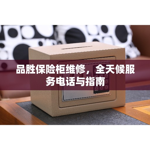 品胜保险柜维修，全天候服务电话与指南
