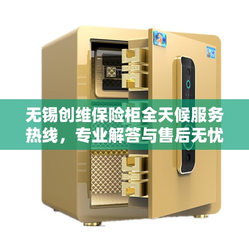 无锡创维保险柜全天候服务热线，专业解答与售后无忧！