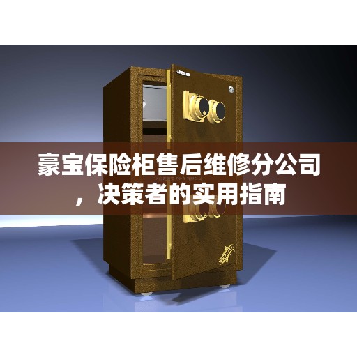 豪宝保险柜售后维修分公司，决策者的实用指南