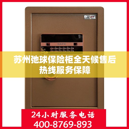苏州弛球保险柜全天候售后热线服务保障