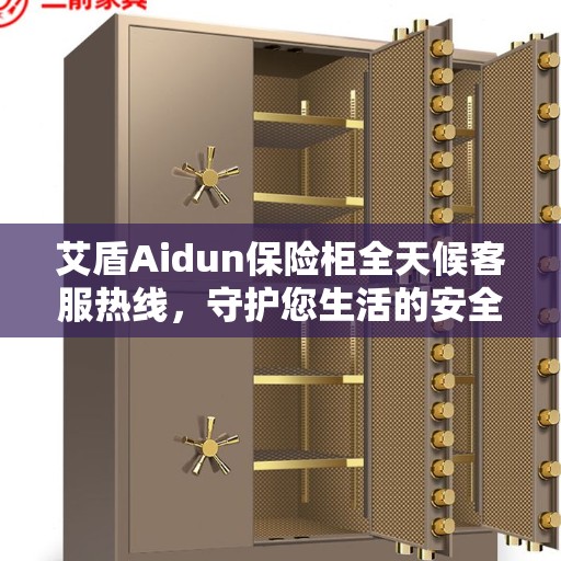 艾盾Aidun保险柜全天候客服热线，守护您生活的安全守护者
