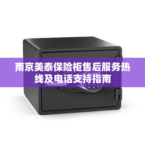 南京美泰保险柜售后服务热线及电话支持指南