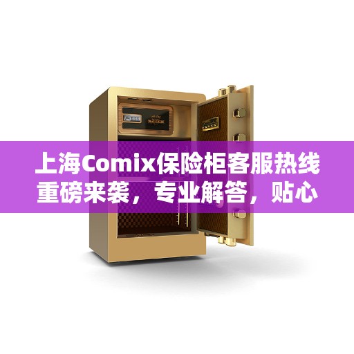 上海Comix保险柜客服热线重磅来袭，专业解答，贴心服务！