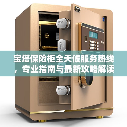 宝塔保险柜全天候服务热线，专业指南与最新攻略解读