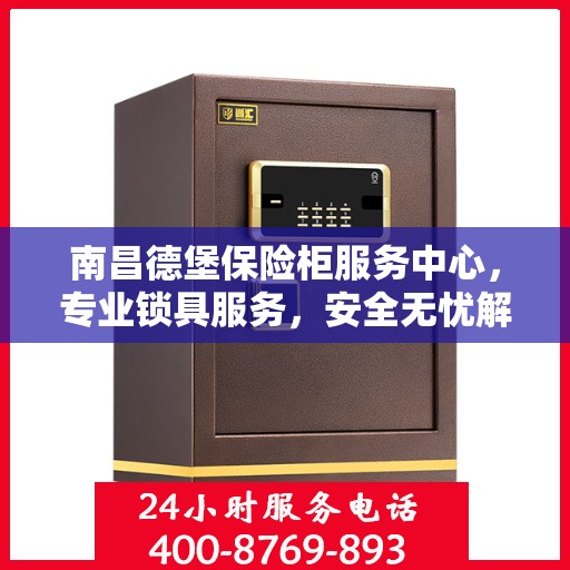 南昌德堡保险柜服务中心，专业锁具服务，安全无忧解您锁事之困