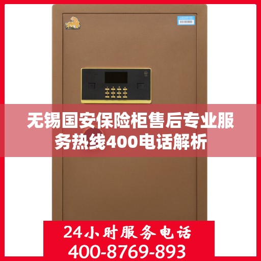 无锡国安保险柜售后专业服务热线400电话解析