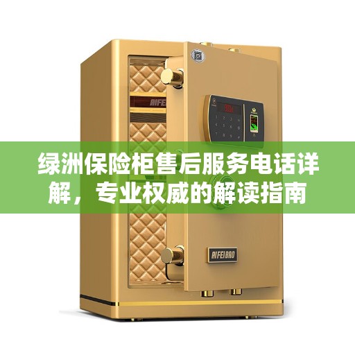 绿洲保险柜售后服务电话详解，专业权威的解读指南