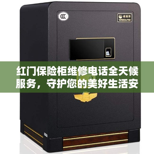 红门保险柜维修电话全天候服务，守护您的美好生活安全无间断