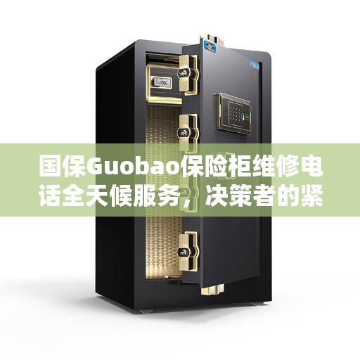 国保Guobao保险柜维修电话全天候服务，决策者的紧急指南