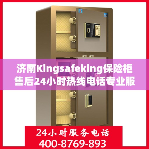 济南Kingsafeking保险柜售后24小时热线电话专业服务