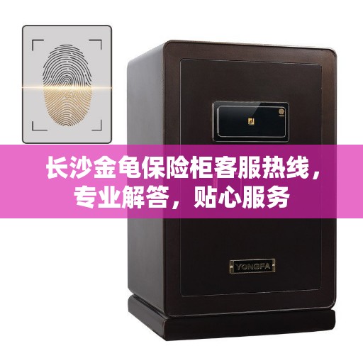 长沙金龟保险柜客服热线，专业解答，贴心服务