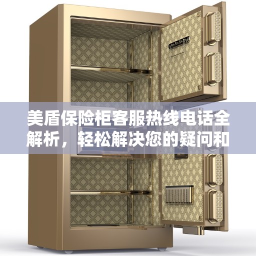 美盾保险柜客服热线电话全解析，轻松解决您的疑问和需求
