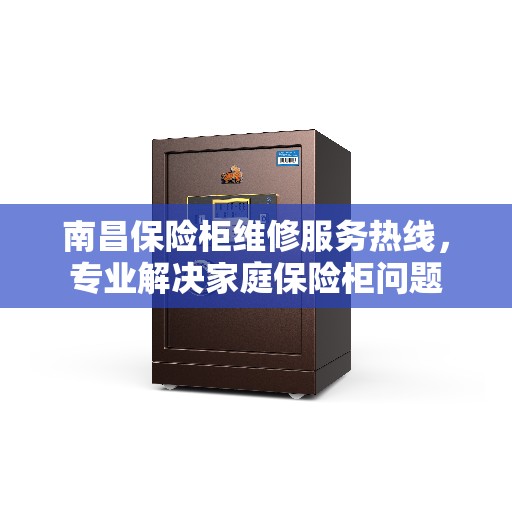 南昌保险柜维修服务热线，专业解决家庭保险柜问题