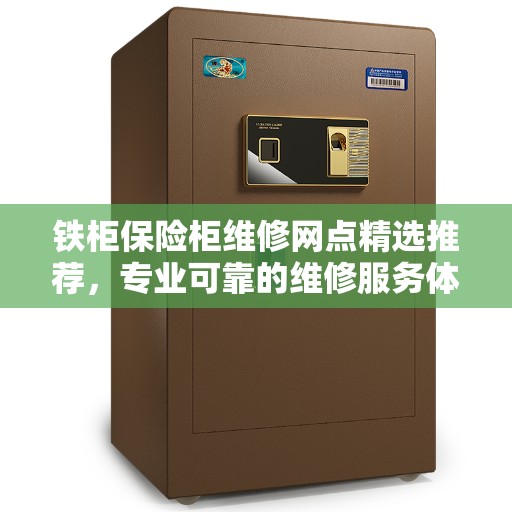 铁柜保险柜维修网点精选推荐，专业可靠的维修服务体验