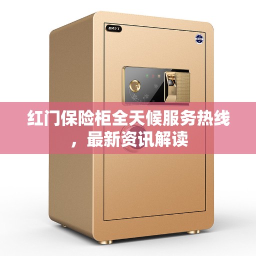 红门保险柜全天候服务热线，最新资讯解读