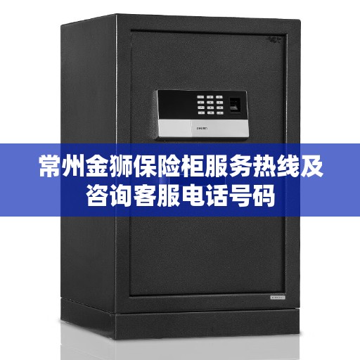 常州金狮保险柜服务热线及咨询客服电话号码