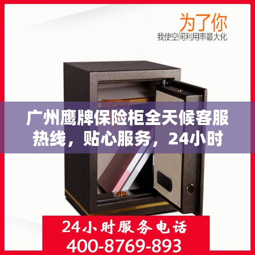 广州鹰牌保险柜全天候客服热线，贴心服务，24小时人工支持