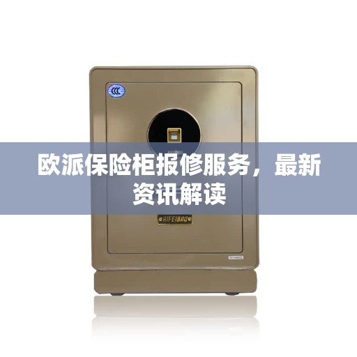 欧派保险柜报修服务，最新资讯解读