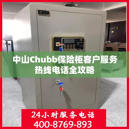 中山Chubb保险柜客户服务热线电话全攻略