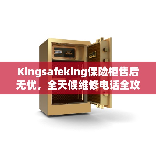 Kingsafeking保险柜售后无忧，全天候维修电话全攻略