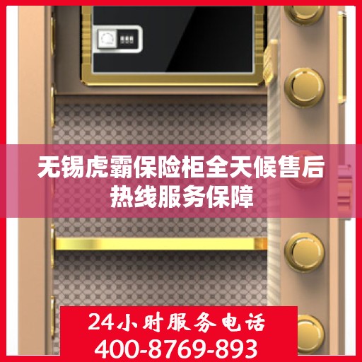 无锡虎霸保险柜全天候售后热线服务保障