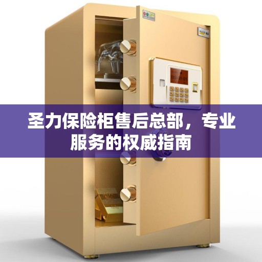 圣力保险柜售后总部，专业服务的权威指南