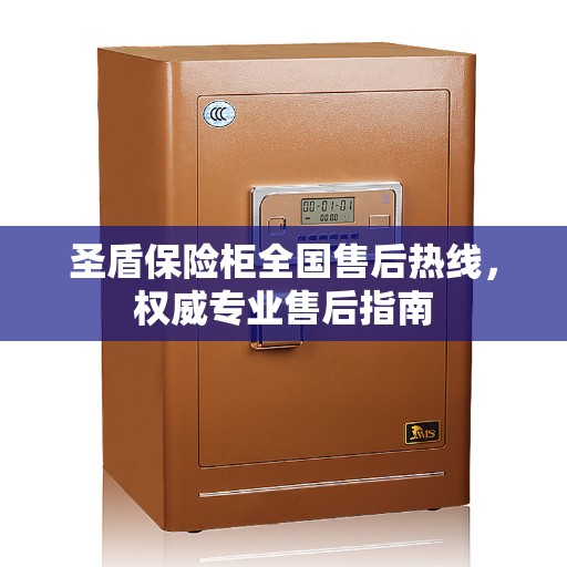 圣盾保险柜全国售后热线，权威专业售后指南