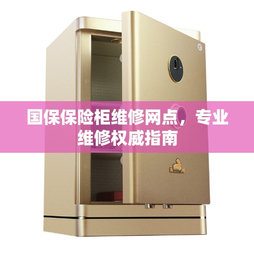 国保保险柜维修网点，专业维修权威指南