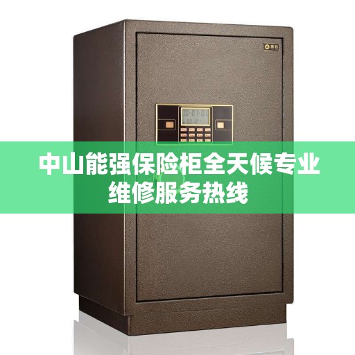 中山能强保险柜全天候专业维修服务热线