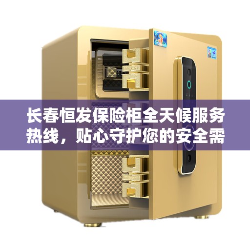 长春恒发保险柜全天候服务热线，贴心守护您的安全需求