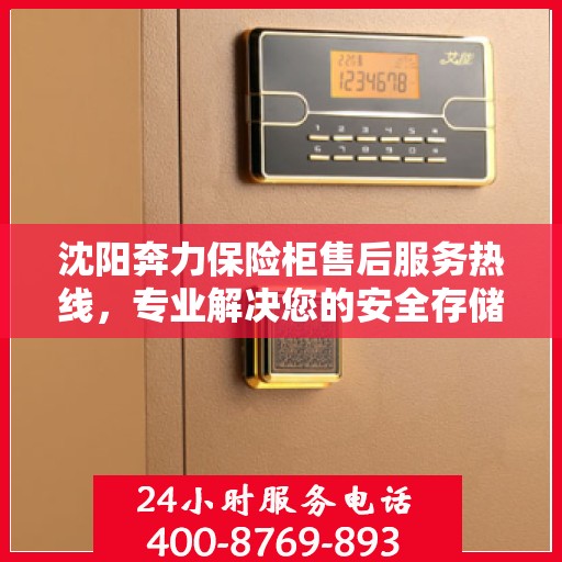 沈阳奔力保险柜售后服务热线，专业解决您的安全存储问题