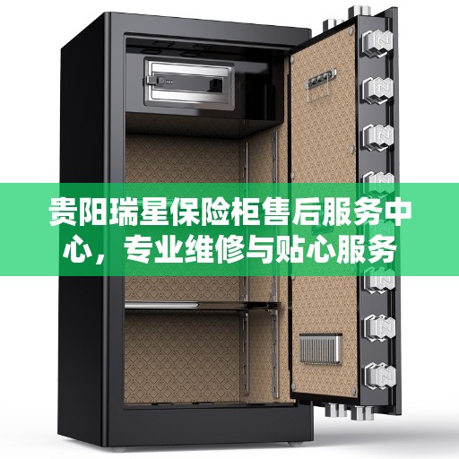 贵阳瑞星保险柜售后服务中心，专业维修与贴心服务
