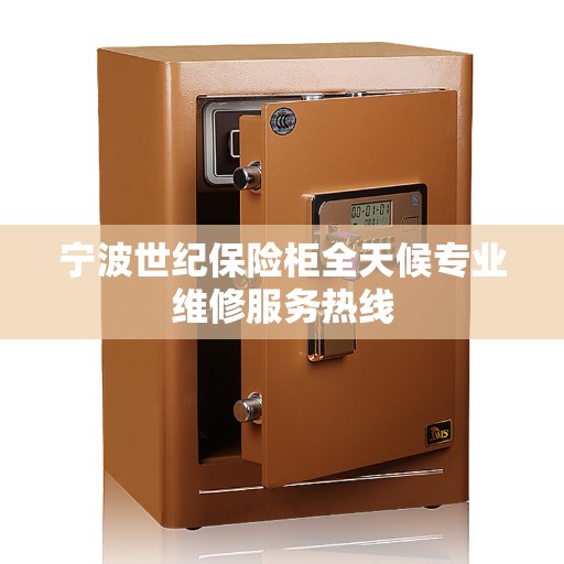 宁波世纪保险柜全天候专业维修服务热线