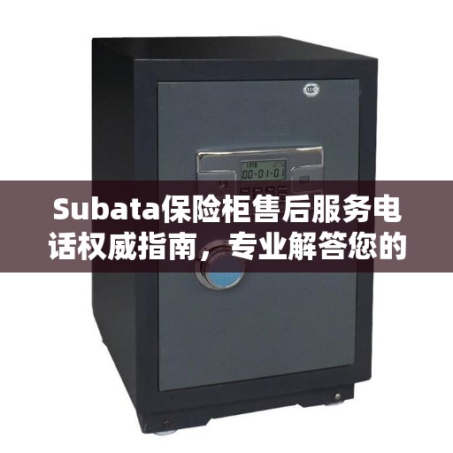 Subata保险柜售后服务电话权威指南，专业解答您的疑虑与需求！