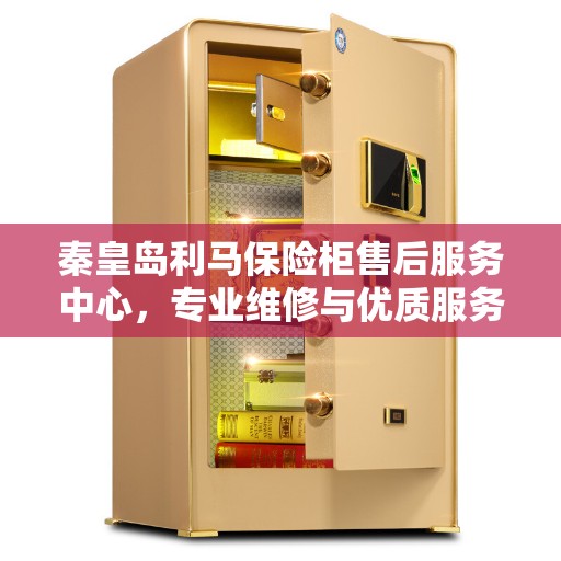 秦皇岛利马保险柜售后服务中心，专业维修与优质服务同步进行