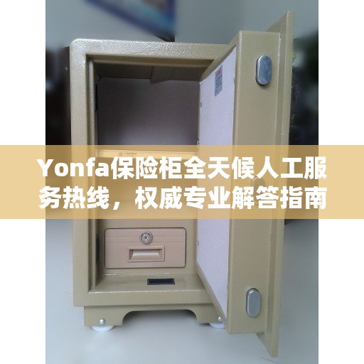 Yonfa保险柜全天候人工服务热线，权威专业解答指南