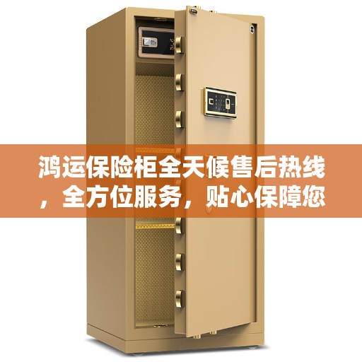 鸿运保险柜全天候售后热线，全方位服务，贴心保障您的安全之选