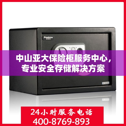 中山亚大保险柜服务中心，专业安全存储解决方案