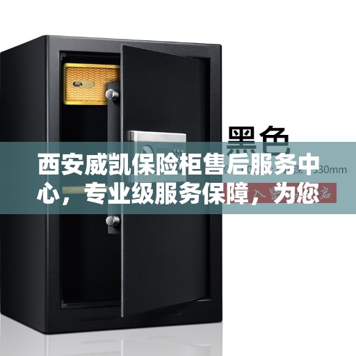西安威凯保险柜售后服务中心，专业级服务保障，为您的保险柜保驾护航