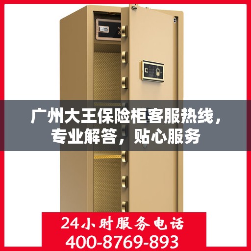 广州大王保险柜客服热线，专业解答，贴心服务
