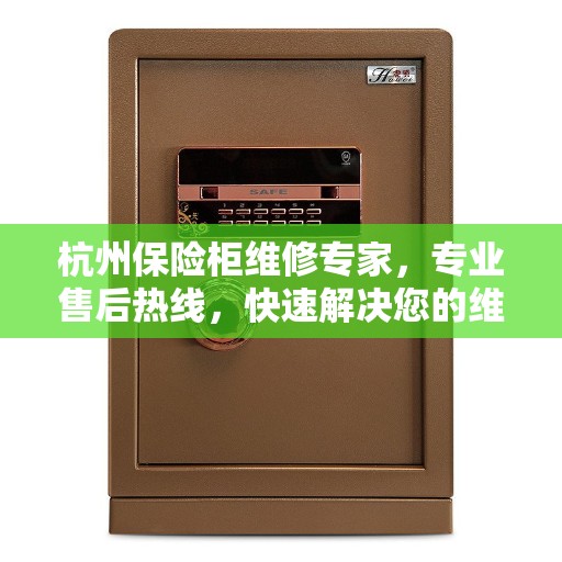 杭州保险柜维修专家，专业售后热线，快速解决您的维修需求！