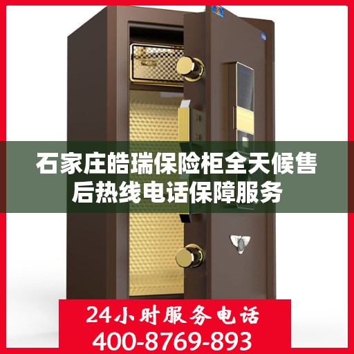 石家庄皓瑞保险柜全天候售后热线电话保障服务 石家庄皓瑞保险柜全天候售后热线电话保障服务