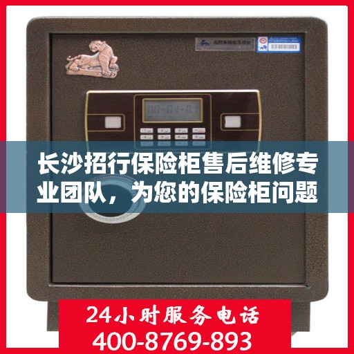 长沙招行保险柜售后维修专业团队，为您的保险柜问题提供一站式解决方案