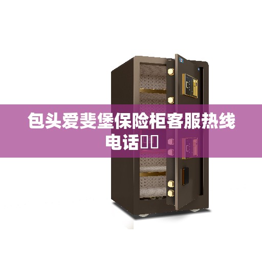 包头爱斐堡保险柜客服热线电话​​