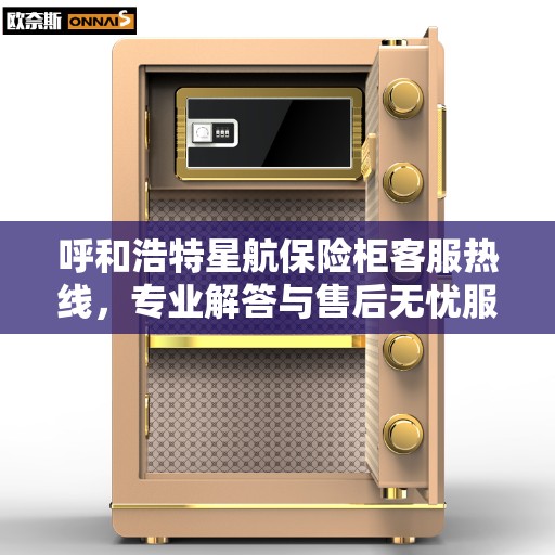 呼和浩特星航保险柜客服热线，专业解答与售后无忧服务