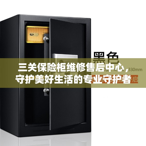 三关保险柜维修售后中心，守护美好生活的专业守护者