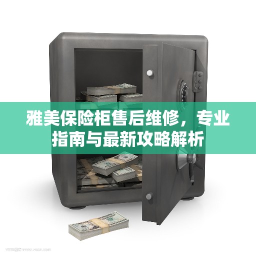 雅美保险柜售后维修，专业指南与最新攻略解析